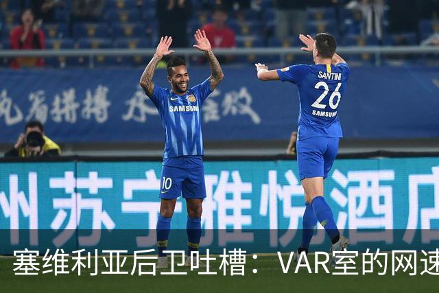 塞维利亚后卫吐槽：VAR室的网速能不能快点啊？