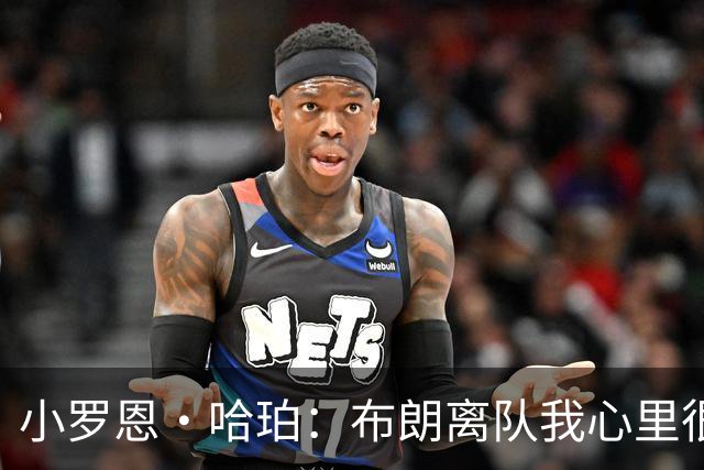 小罗恩·哈珀：布朗离队我心里很难过 我十分敬重他但这就是NBA
