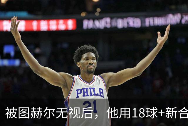 被图赫尔无视后，他用18球+新合同回应，这次还能被忽略吗